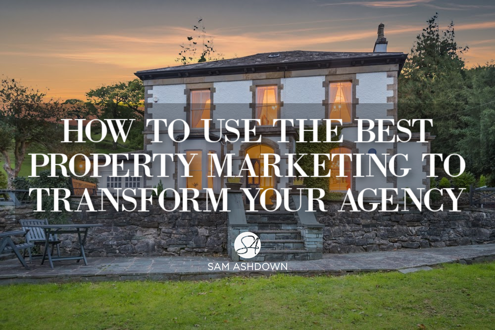 How to use the best property marketing to transform your agency blogpost for estate agents by Sam Ashdown